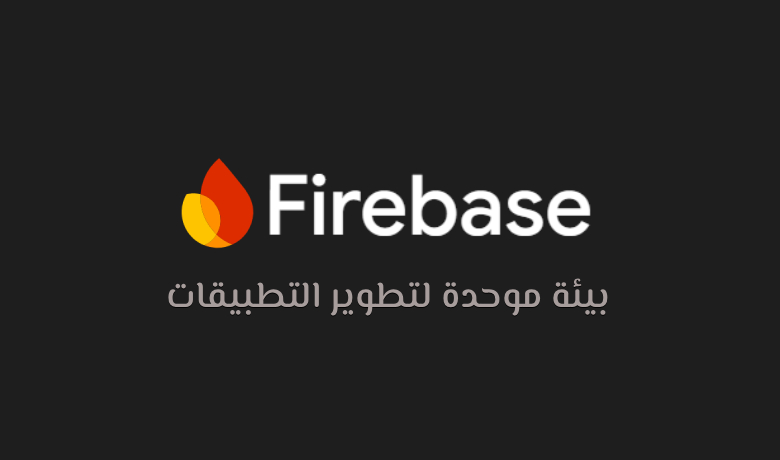 Firebase حل شامل لتطوير التطبيقات.